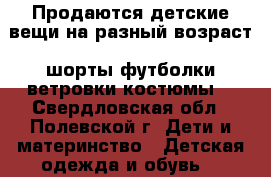 Продаются детские вещи на разный возраст (шорты,футболки,ветровки,костюмы) - Свердловская обл., Полевской г. Дети и материнство » Детская одежда и обувь   